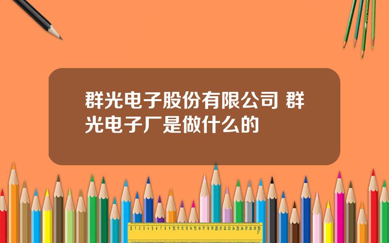 群光电子股份有限公司 群光电子厂是做什么的